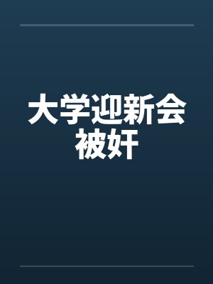 大学迎新会被奸by佚名封面