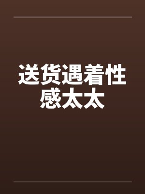 送货遇着性感太太by佚名封面