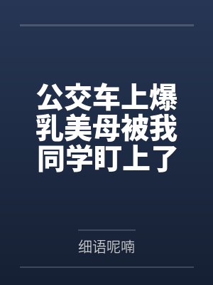 公交车上爆乳美母被我同学盯上了笔趣阁无弹窗封面
