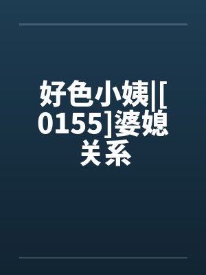 好色小姨|[0155]婆媳关系by佚名笔趣阁无弹窗封面