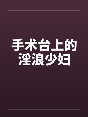 手术台上的淫浪少妇by佚名封面