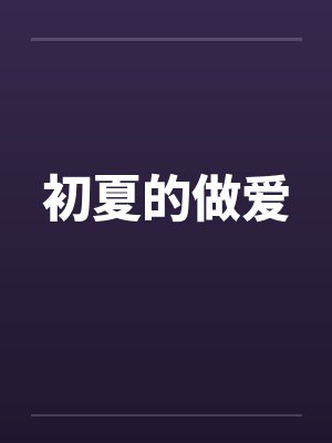 初夏的做爱by佚名笔趣阁无弹窗封面