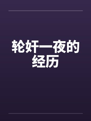 轮奸一夜的经历笔趣阁无弹窗封面