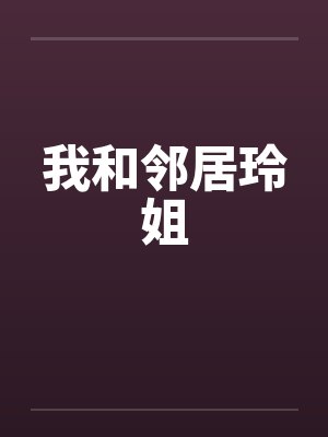 我和邻居玲姐笔趣阁无弹窗封面