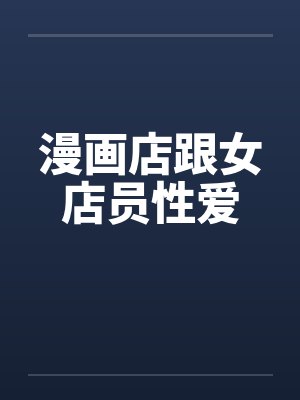 漫画店跟女店员性爱笔趣阁无弹窗封面