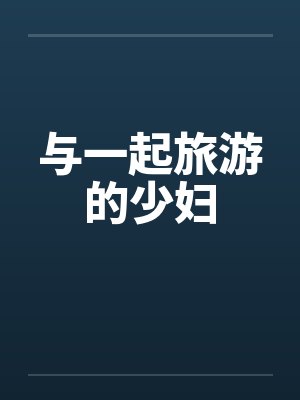与一起旅游的少妇笔趣阁无弹窗封面
