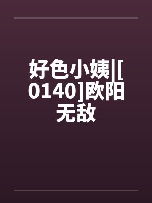 好色小姨|[0140]欧阳无敌by佚名封面