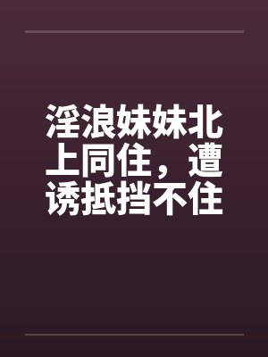 淫浪妹妹北上同住，遭诱抵挡不住封面