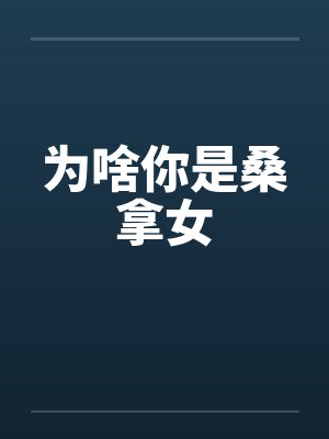 为啥你是桑拿女by佚名笔趣阁无弹窗封面