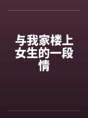 与我家楼上女生的一段情by佚名笔趣阁无弹窗封面