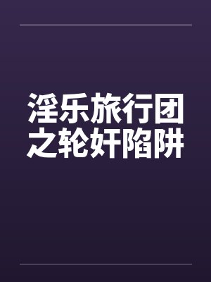 淫乐旅行团之轮奸陷阱封面