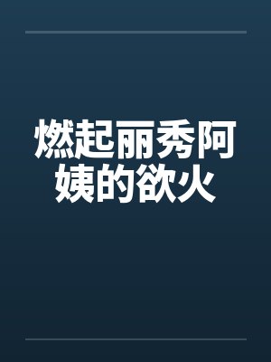 燃起丽秀阿姨的欲火by佚名笔趣阁无弹窗封面