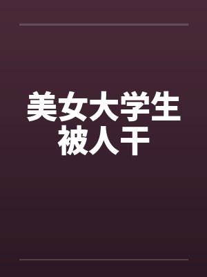 美女大学生被人干by佚名笔趣阁无弹窗封面