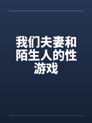 我们夫妻和陌生人的性游戏笔趣阁无弹窗封面