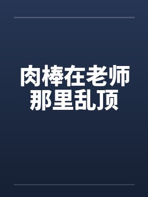 肉棒在老师那里乱顶笔趣阁无弹窗封面