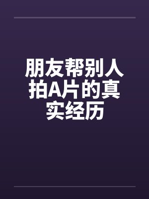 朋友帮别人拍A片的真实经历封面