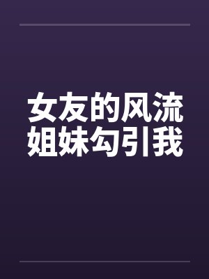 女友的风流姐妹勾引我封面