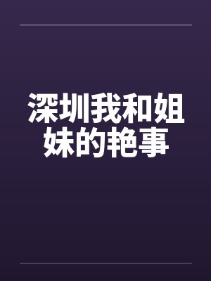 深圳我和姐妹的艳事by佚名封面