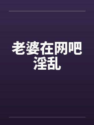 老婆在网吧淫乱笔趣阁无弹窗封面