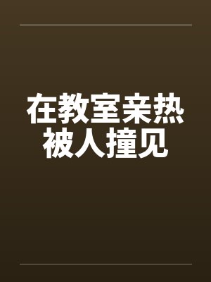在教室亲热被人撞见封面