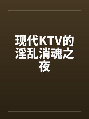 现代KTV的淫乱消魂之夜笔趣阁无弹窗封面
