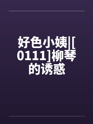 好色小姨|[0111]柳琴的诱惑by佚名封面