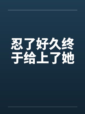 忍了好久终于给上了她by佚名封面