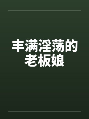 丰满淫荡的老板娘笔趣阁无弹窗封面