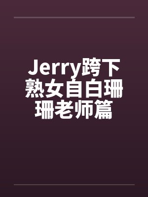 Jerry跨下熟女自白珊珊老师篇by佚名封面