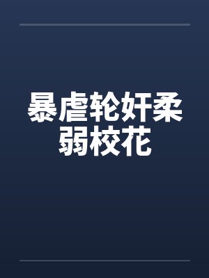 暴虐轮奸柔弱校花笔趣阁无弹窗封面