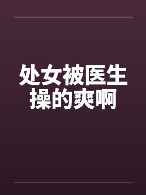 处女被医生操的爽啊封面
