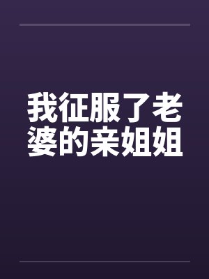 我征服了老婆的亲姐姐by佚名封面
