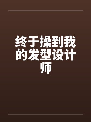 终于操到我的发型设计师by佚名笔趣阁无弹窗封面