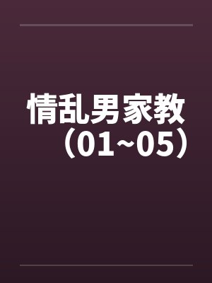 情乱男家教（01~05）笔趣阁无弹窗封面