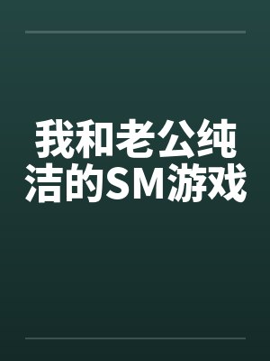 我和老公纯洁的SM游戏笔趣阁无弹窗封面