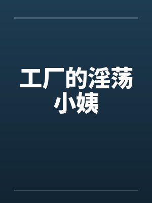 工厂的淫荡小姨by佚名笔趣阁无弹窗封面