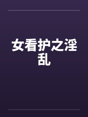 女看护之淫乱by佚名笔趣阁无弹窗封面