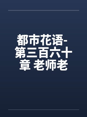 都市花语- 第三百六十章 老师老婆by佚名封面