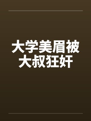 大学美眉被大叔狂奸by佚名封面