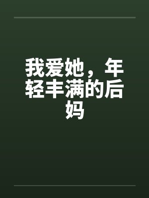 我爱她，年轻丰满的后妈笔趣阁无弹窗封面