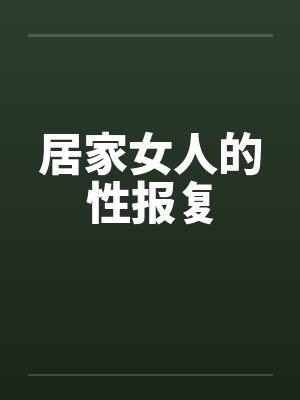 居家女人的性报复笔趣阁无弹窗封面