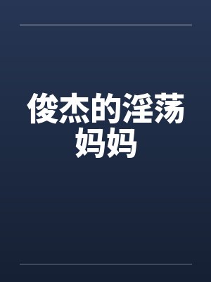 俊杰的淫荡妈妈by佚名封面