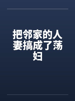 把邻家的人妻搞成了荡妇封面