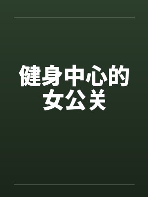 健身中心的女公关笔趣阁无弹窗封面