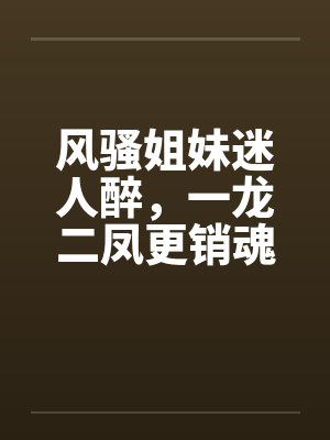 风骚姐妹迷人醉，一龙二凤更销魂by佚名封面