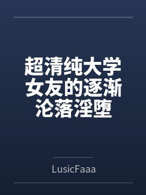 超清纯大学女友的逐渐沦落淫堕封面
