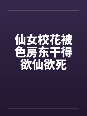 仙女校花被色房东干得欲仙欲死封面