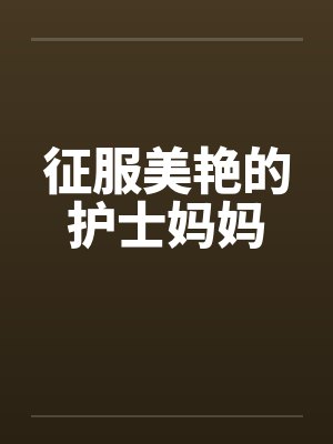 征服美艳的护士妈妈by佚名笔趣阁无弹窗封面