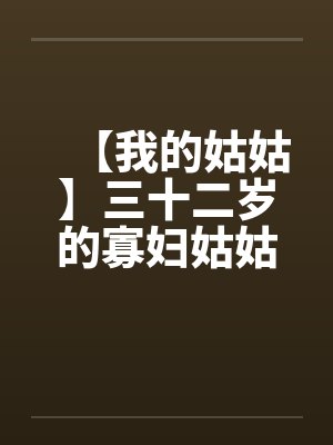 【我的姑姑】三十二岁的寡妇姑姑封面