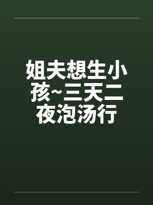 姐夫想生小孩~三天二夜泡汤行by佚名封面